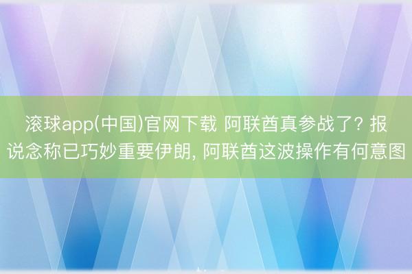 滚球app(中国)官网下载 阿联酋真参战了? 报说念称已巧妙重要伊朗， 阿联酋这波操作有何意图