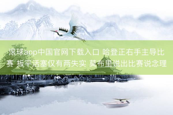 滚球app中国官网下载入口 哈登正右手主导比赛 扳平活塞仅有两失实 莫布里说出比赛说念理