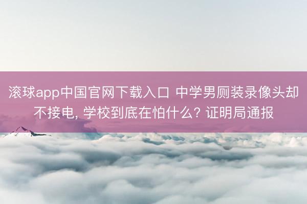滚球app中国官网下载入口 中学男厕装录像头却不接电， 学校到底在怕什么? 证明局通报