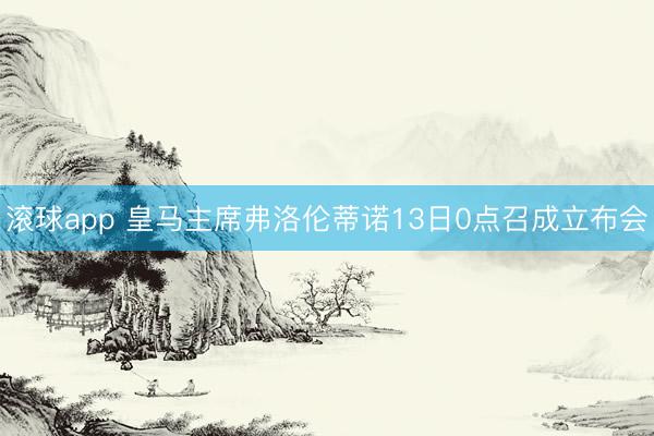 滚球app 皇马主席弗洛伦蒂诺13日0点召成立布会