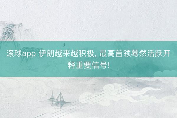 滚球app 伊朗越来越积极， 最高首领蓦然活跃开释重要信号!