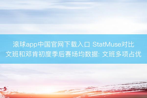 滚球app中国官网下载入口 StatMuse对比文班和邓肯初度季后赛场均数据: 文班多项占优