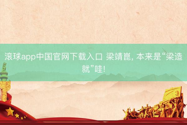 滚球app中国官网下载入口 梁靖崑， 本来是“梁造就”哇!