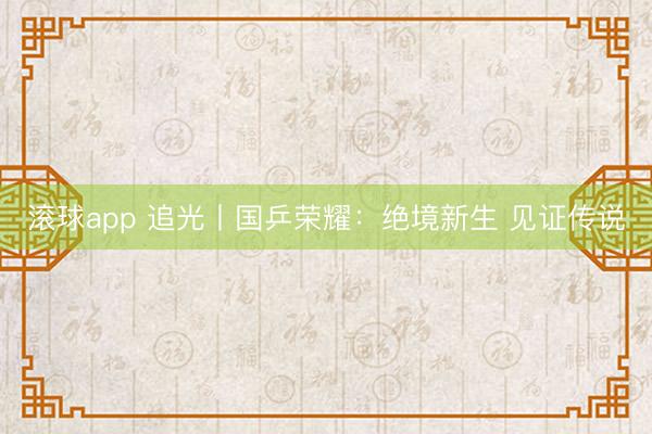 滚球app 追光丨国乒荣耀：绝境新生 见证传说