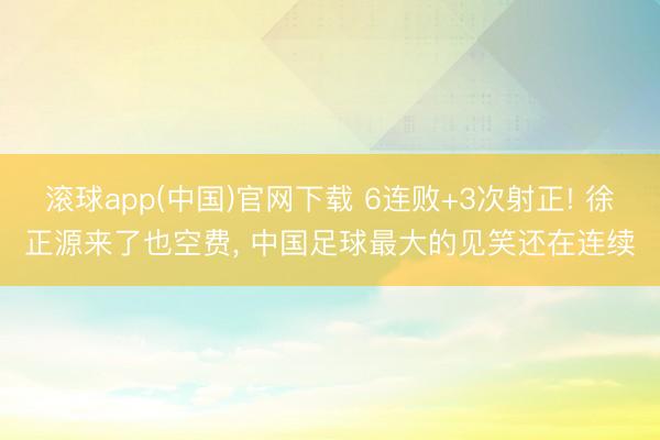 滚球app(中国)官网下载 6连败+3次射正! 徐正源来了也空费， 中国足球最大的见笑还在连续
