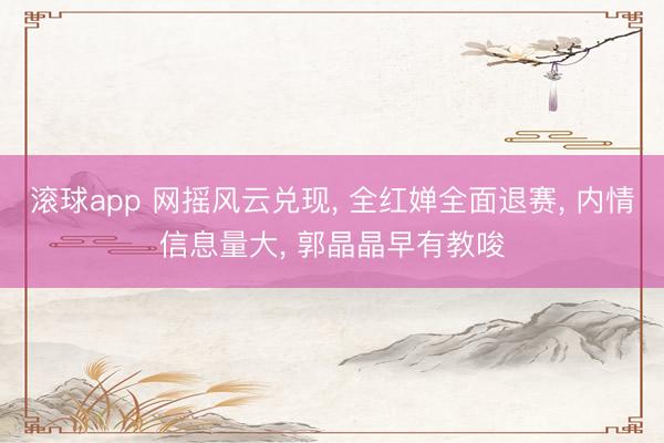 滚球app 网摇风云兑现， 全红婵全面退赛， 内情信息量大， 郭晶晶早有教唆