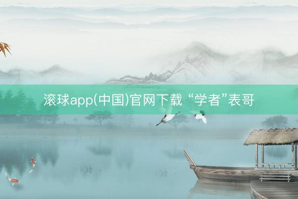 滚球app(中国)官网下载 “学者”表哥
