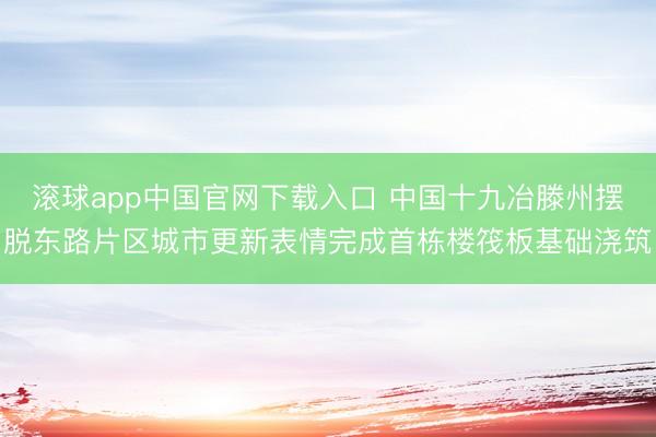 滚球app中国官网下载入口 中国十九冶滕州摆脱东路片区城市更新表情完成首栋楼筏板基础浇筑