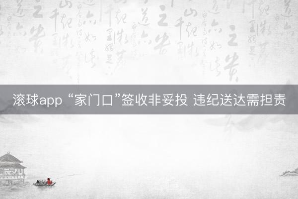 滚球app “家门口”签收非妥投 违纪送达需担责