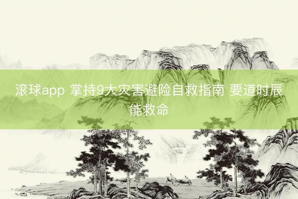 滚球app 掌持9大灾害避险自救指南 要道时辰能救命