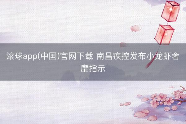 滚球app(中国)官网下载 南昌疾控发布小龙虾奢靡指示