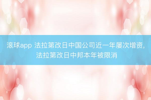 滚球app 法拉第改日中国公司近一年屡次增资， 法拉第改日中邦本年被限消