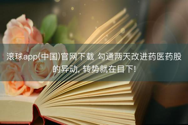 滚球app(中国)官网下载 勾通两天改进药医药股的异动， 转势就在目下!