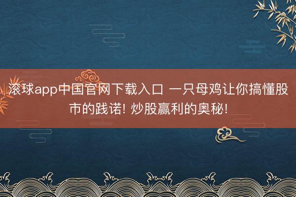 滚球app中国官网下载入口 一只母鸡让你搞懂股市的践诺! 炒股赢利的奥秘!