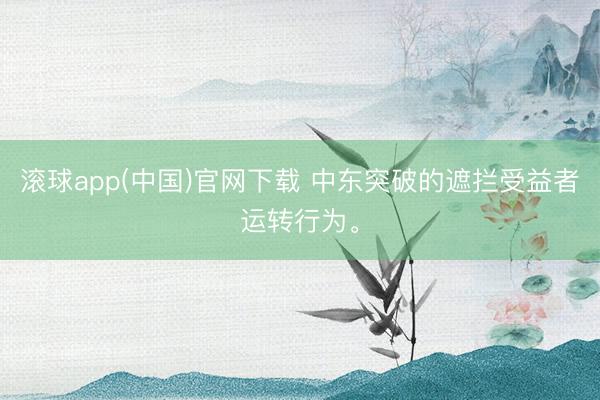 滚球app(中国)官网下载 中东突破的遮拦受益者运转行为。