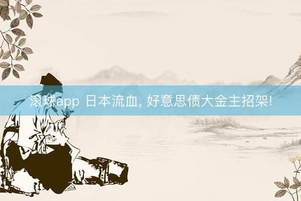 滚球app 日本流血， 好意思债大金主招架!