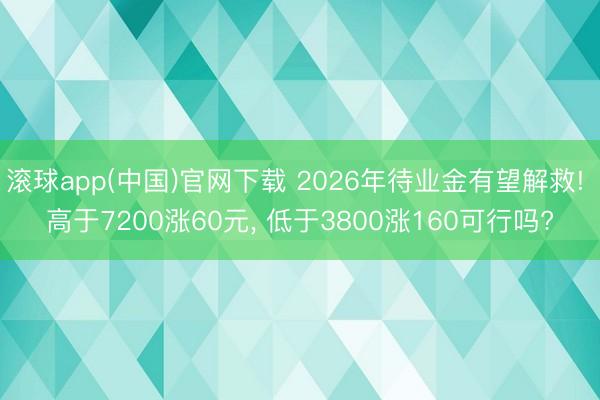 滚球app(中国)官网下载 2026年待业金有望解救! 高于7200涨60元， 低于3800涨160可行吗?