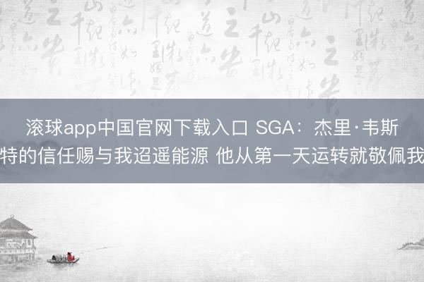 滚球app中国官网下载入口 SGA：杰里·韦斯特的信任赐与我迢遥能源 他从第一天运转就敬佩我