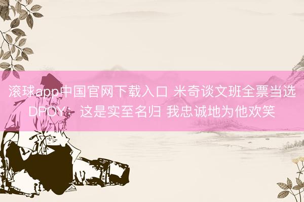 滚球app中国官网下载入口 米奇谈文班全票当选DPOY：这是实至名归 我忠诚地为他欢笑