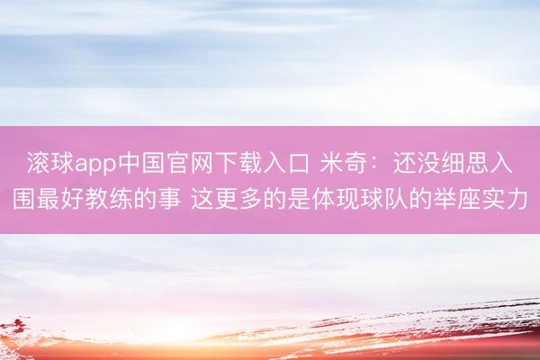 滚球app中国官网下载入口 米奇：还没细思入围最好教练的事 这更多的是体现球队的举座实力