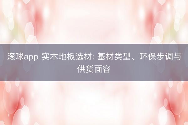 滚球app 实木地板选材: 基材类型、环保步调与供货面容