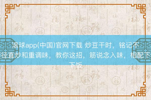 滚球app(中国)官网下载 炒豆干时，铭记不要径直炒和重调味，教你这招，筋说念入味，相配下饭