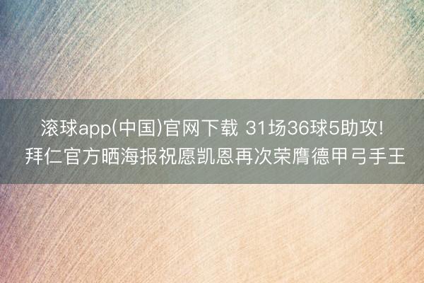 滚球app(中国)官网下载 31场36球5助攻! 拜仁官方晒海报祝愿凯恩再次荣膺德甲弓手王