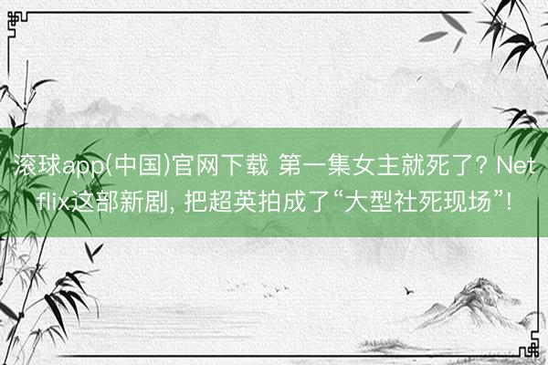 滚球app(中国)官网下载 第一集女主就死了? Netflix这部新剧， 把超英拍成了“大型社死现场”!