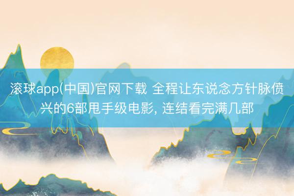 滚球app(中国)官网下载 全程让东说念方针脉偾兴的6部甩手级电影， 连结看完满几部