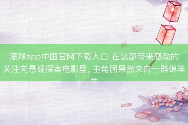 滚球app中国官网下载入口 在这部带来感动的关注向悬疑探案电影里， 主角团果然来自一群绵羊