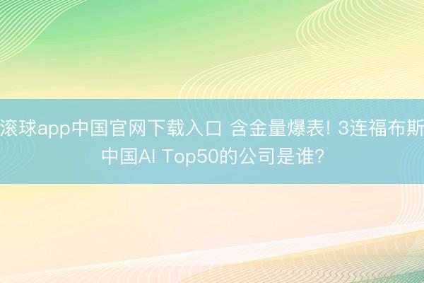 滚球app中国官网下载入口 含金量爆表! 3连福布斯中国AI Top50的公司是谁?
