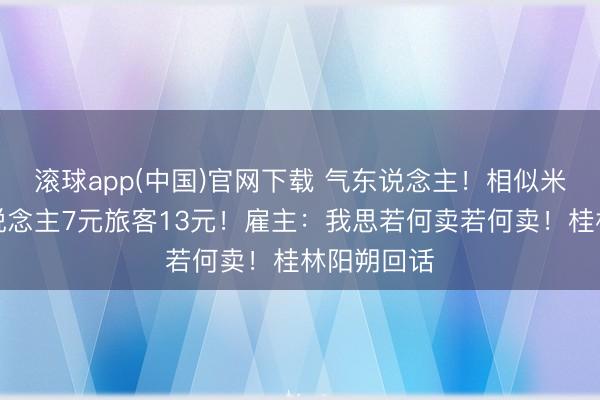 滚球app(中国)官网下载 气东说念主！相似米粉腹地东说念主7元旅客13元！雇主：我思若何卖若何卖！桂林阳朔回话