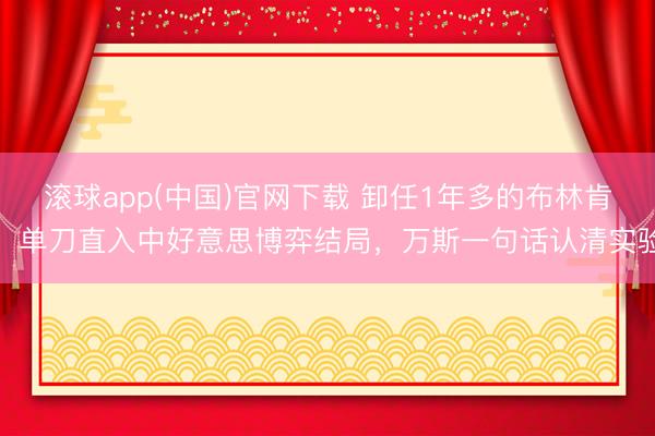 滚球app(中国)官网下载 卸任1年多的布林肯，单刀直入中好意思博弈结局，万斯一句话认清实验
