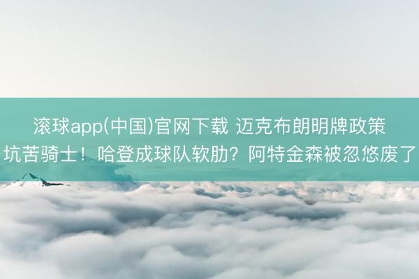 滚球app(中国)官网下载 迈克布朗明牌政策坑苦骑士！哈登成球队软肋？阿特金森被忽悠废了