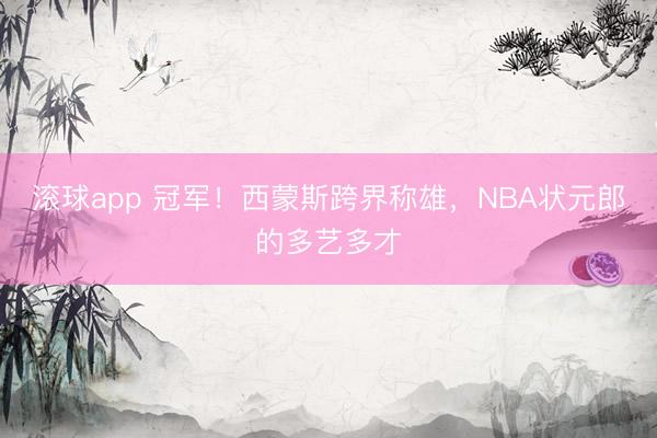 滚球app 冠军！西蒙斯跨界称雄，NBA状元郎的多艺多才