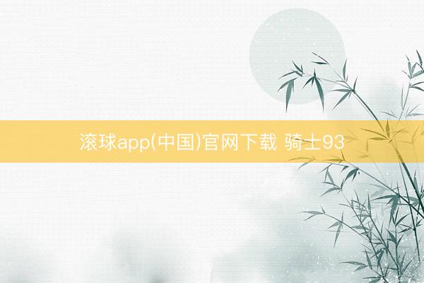 滚球app(中国)官网下载 骑士93