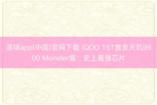 滚球app(中国)官网下载 iQOO 15T首发天玑9500 Monster版：史上最强芯片