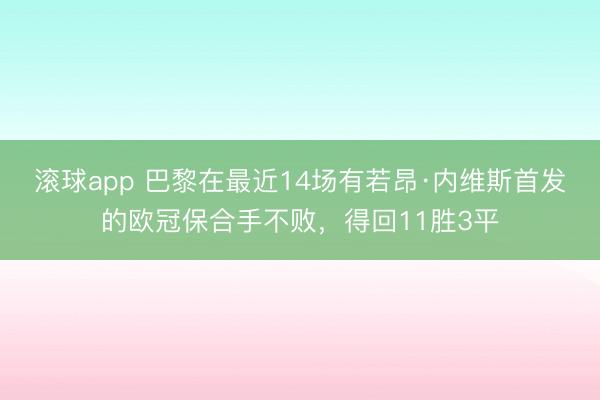 滚球app 巴黎在最近14场有若昂·内维斯首发的欧冠保合手不败，得回11胜3平