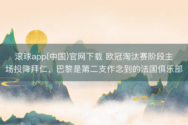 滚球app(中国)官网下载 欧冠淘汰赛阶段主场投降拜仁，巴黎是第二支作念到的法国俱乐部