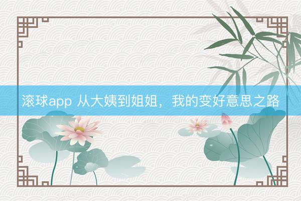 滚球app 从大姨到姐姐，我的变好意思之路