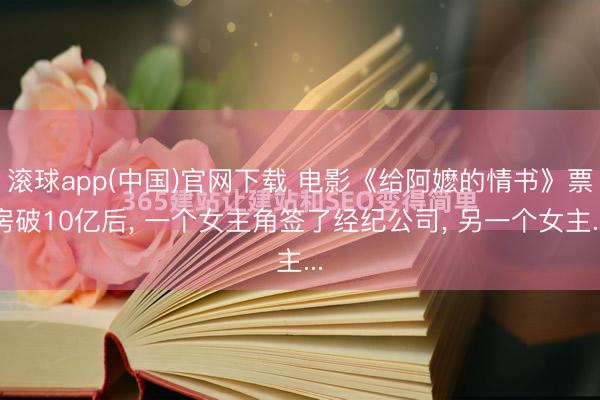 滚球app(中国)官网下载 电影《给阿嬷的情书》票房破10亿后， 一个女主角签了经纪公司， 另一个女主...