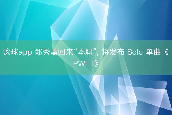 滚球app 郑秀晶回来“本职”， 将发布 Solo 单曲《PWLT》