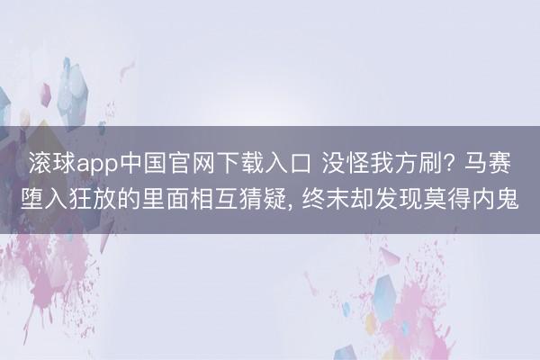 滚球app中国官网下载入口 没怪我方刷? 马赛堕入狂放的里面相互猜疑， 终末却发现莫得内鬼