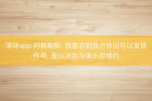 滚球app 阿斯帕斯: 我意志到我方依旧可以发扬作用, 是以决定与俱乐部续约