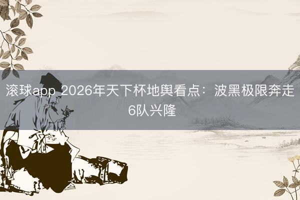 滚球app 2026年天下杯地舆看点：波黑极限奔走 6队兴隆