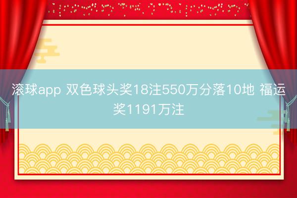 滚球app 双色球头奖18注550万分落10地 福运奖1191万注