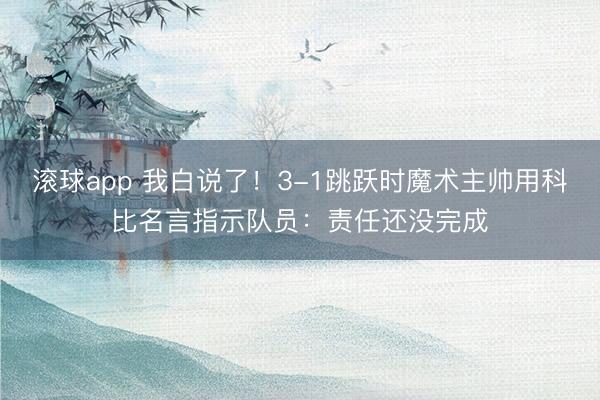 滚球app 我白说了！3-1跳跃时魔术主帅用科比名言指示队员：责任还没完成