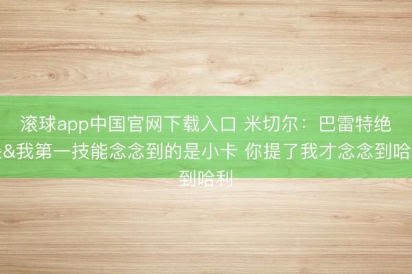 滚球app中国官网下载入口 米切尔：巴雷特绝杀&我第一技能念念到的是小卡 你提了我才念念到哈利