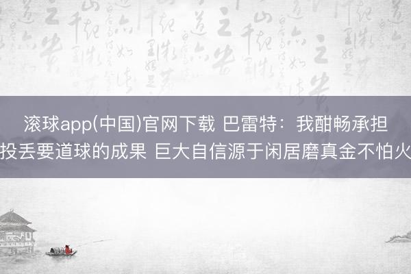 滚球app(中国)官网下载 巴雷特：我酣畅承担投丢要道球的成果 巨大自信源于闲居磨真金不怕火