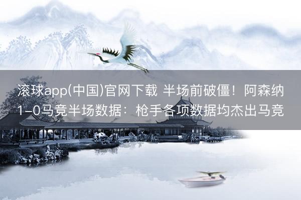 滚球app(中国)官网下载 半场前破僵！阿森纳1-0马竞半场数据：枪手各项数据均杰出马竞